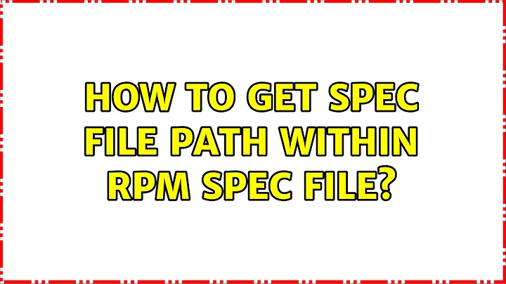 How to get spec file path within rpm spec file? (2 Solutions!!)