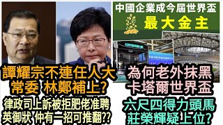 【必看】譚耀宗不連任人大常委 林鄭補上?律政司上訴再被拒 肥佬准聘英御狀 仲有一招可推翻?六尺四得力頭馬莊榮輝疑上位?為何老外 抹黑卡塔爾世界盃?|高Sir正能量21112022