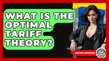What Is The Optimal Tariff Theory? - Learn About Libertarianism