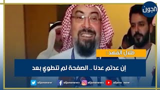 طلال الفهد :  إن عدتم عدنا .. الصفحة لم تنطوي بعد