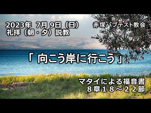 2023年7月9日(日)（朝・夕）赤塚教会礼拝説教「向こう岸に行こう」マタイによる福音書8章18～22節