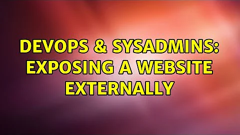 DevOps & SysAdmins: Exposing a website externally (2 Solutions!!)