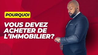 POURQUOI VOUS DEVEZ ACHETER DE L'IMMOBILIER ?