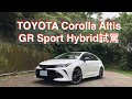 TOYOTA Corolla Altis GR Sport Hybrid 2020試駕：牙膏慢擠用得久