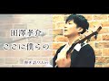 田澤 孝介「ここに僕らの」弾き語りVer.