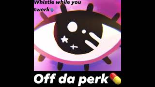 Off da perk💊(whistle while you twerk remix🗣)