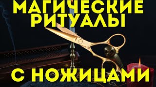 МАГИЧЕСКИЕ РИТУАЛЫ С НОЖНИЦАМИ- дейстуют быстро и сильно!