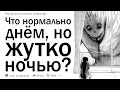 Что нормально днем, но чертовски жутко ночью?