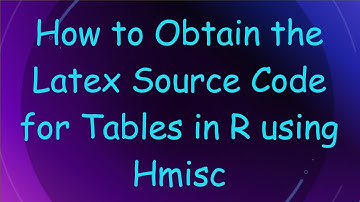 How to Obtain the Latex Source Code for Tables in R using Hmisc