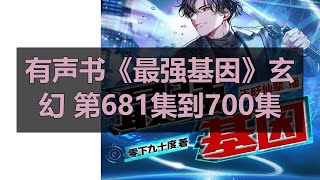 有声书《最强基因》玄幻 第681集到700集