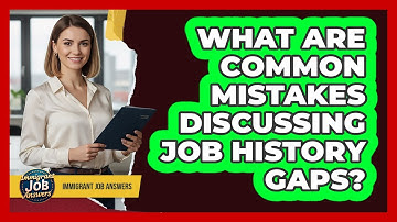 What Are Common Mistakes Discussing Job History Gaps?