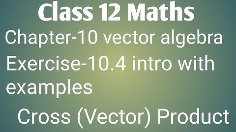 Class 12 maths chapter- 10 vector algebra:Exercise- 10.4 intro with examples: Cross( Vector) product