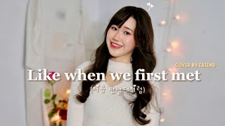 Like When We First Met (처음 만날때처럼) | Cover By Friend