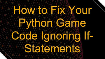 How to Fix Your Python Game Code Ignoring If-Statements