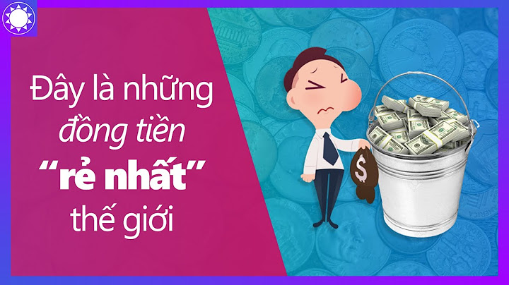 Đồng tiền nước nào rẻ nhất thế giới năm 2024