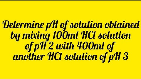 Determine pH of solution obtain by mixing 100ml HCl solution of pH 2 with 400ml HCl solution of pH 3