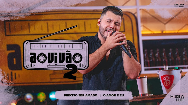 Murilo Huff - Preciso Ser Amado / O Amor E Eu (Ao Vivão 2)