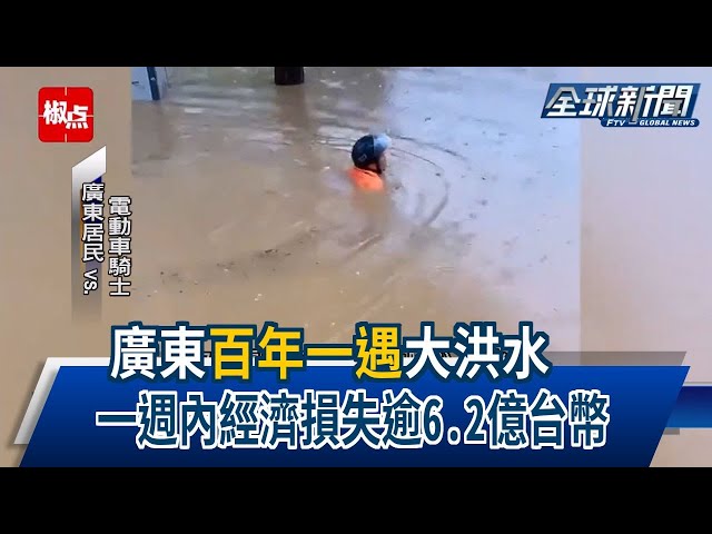 【民視全球新聞】廣東"百年一遇"大洪水 一週內經濟損失逾6.2億台幣
