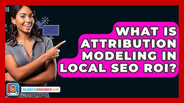 What Is Attribution Modeling In Local SEO ROI? - SearchEnginesHub.com
