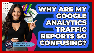 Why Are My Google Analytics Traffic Reports So Confusing? - Marketing and Advertising Guru