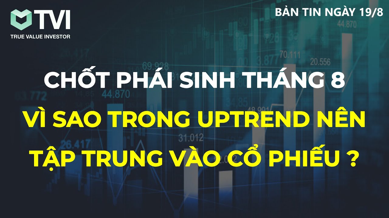 Chứng khoán hôm nay 19/8: Chốt phái sinh tháng 8 - Vì sao trong Uptrend nên tập trung vào cổ phiếu?