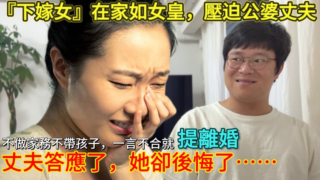 女子覺得自己“下嫁”吃虧，壓迫全家人；主動提離婚，丈夫答應後卻反悔。｜婚戀｜愛情｜男人歌Man‘s Song