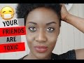 WHY YOUR &#39;&#39;FRIENDS&#39;&#39; ARE TOXIC!