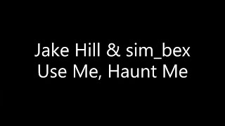 Jake Hill - Use Me, Haunt Me {Ft. sim_bex} (Lyrics)