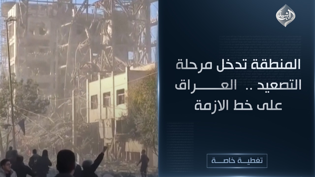 تغطية خاصة || المنطقة تدخل مرحلة التصعيد .. و العراق على خط الازمة