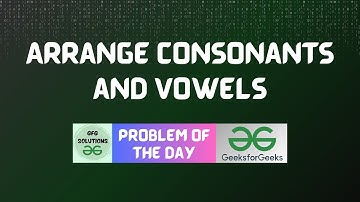 #227 GFG POTD | Arrange Consonants and Vowels | GFG Solutions | 01-05-2024