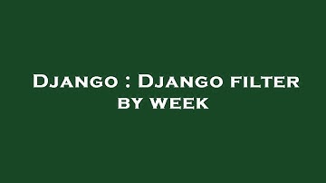 Django : Django filter by week