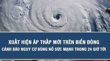Xuất hiện áp thấp mới trên Biển Đông, cảnh báo nguy cơ bùng nổ sức mạnh trong 24 giờ tới