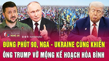 Toàn cảnh quốc tế: Đúng phút 90, Nga - Ukraine cùng khiến ông Trump vỡ mộng kế hoạch hòa bình
