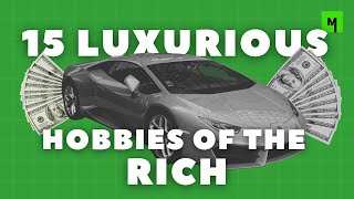15 Luxurious Hobbies Of The Rich Money Now