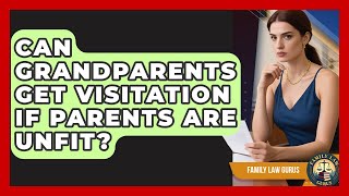 Can Grandparents Get Visitation If Parents Are Unfit? - Family Law Gurus