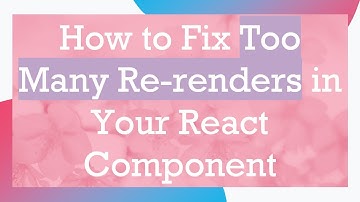 How to Fix Too Many Re-renders in Your React Component