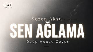 SEN AĞLAMA - Sezen Aksu Deep House Cover | H4T Remixes