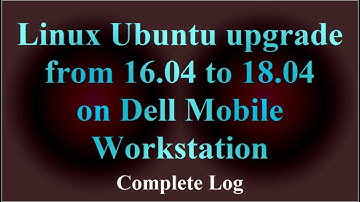 Linux Ubuntu upgrade from 16.04 to 18.04 on Dell Mobile Workstation Complete Log ( VTR-193 )