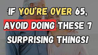 If You’re Over 65, Avoid Doing These 7 Surprising Things!