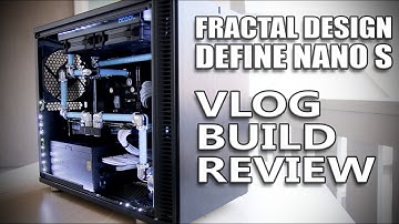 The Ultimate Fractal Design Define Nano S - Build and Review VLOG