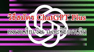 วิธีสมัคร ChatGPT Plus แบบเสียเงินรายเดือน และการยกเลิกต่ออายุ