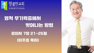 &quot;영적 무기력증에서 벗어나는 방법&quot; (로마서 7장 21~25절 : 이주호 목사)