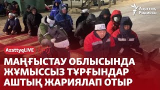 Маңғыстау облысында жұмыссыз тұрғындар аштық жариялап отыр