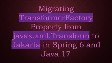 Migrating TransformerFactory Property from javax.xml.Transform to Jakarta in Spring 6 and Java 17