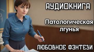 Аудиокнига Любовное Фэнтези: Патологическая Лгунья Слушать Аудиокниги