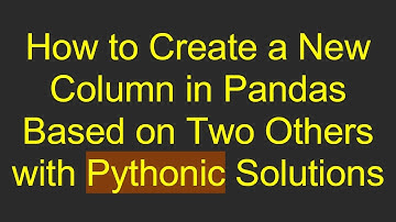 How to Create a New Column in Pandas Based on Two Others with Pythonic Solutions