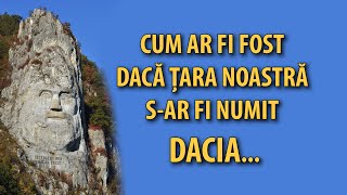 Cum ar fi fost dacă țara noastră s-ar fi numit DACIA...