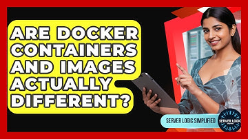 Are Docker Containers And Images Actually Different? - Server Logic Simplified
