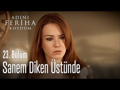 Sanem diken üstünde - Adını Feriha Koydum 23. Bölüm