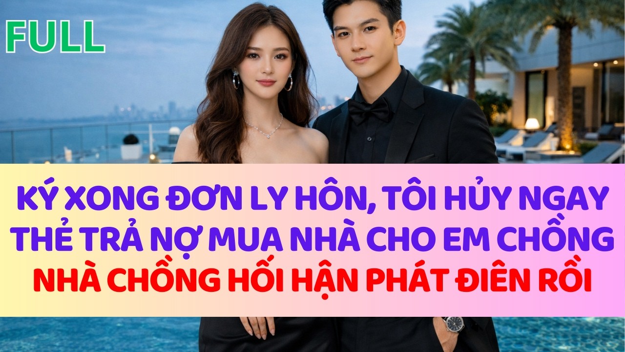 KÝ XONG ĐƠN LY HÔN, TÔI HỦY NGAY THẺ TRẢ NỢ MUA NHÀ CHO EM CHỒNG, NHÀ CHỒNG HỐI HẬN PHÁT ĐIÊN RỒI